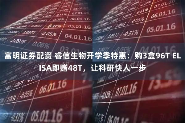 富明证券配资 睿信生物开学季特惠：购3盒96T ELISA即赠48T，让科研快人一步