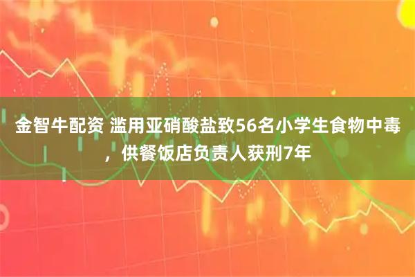 金智牛配资 滥用亚硝酸盐致56名小学生食物中毒，供餐饭店负责人获刑7年