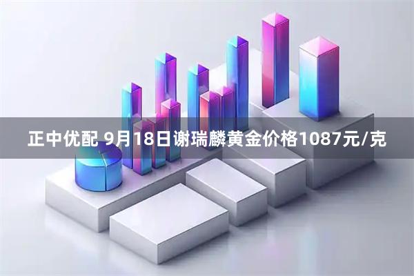 正中优配 9月18日谢瑞麟黄金价格1087元/克