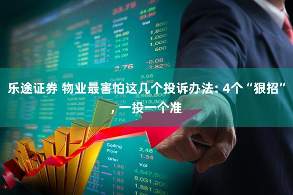 乐途证券 物业最害怕这几个投诉办法: 4个“狠招”, 一投一个准