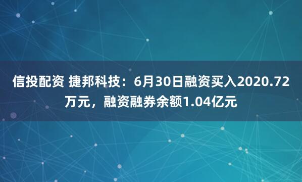 信投配资 捷邦科技：6月30日融资买入2020.72万元，融资融券余额1.04亿元