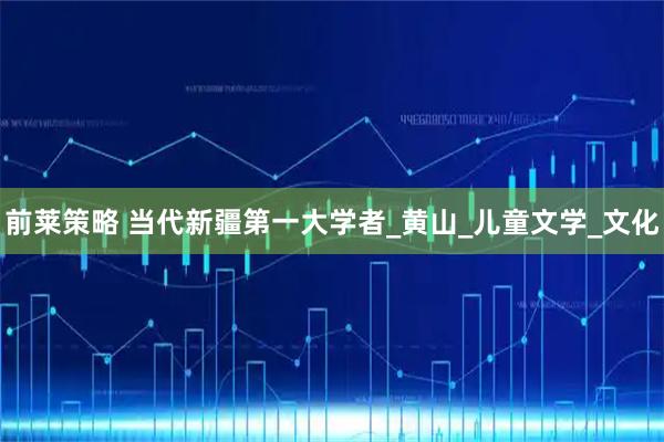 前莱策略 当代新疆第一大学者_黄山_儿童文学_文化