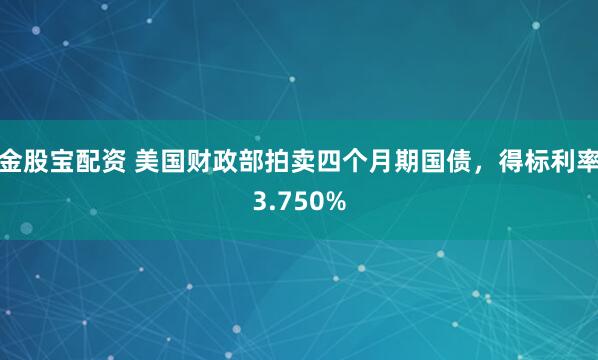 金股宝配资 美国财政部拍卖四个月期国债，得标利率3.750%