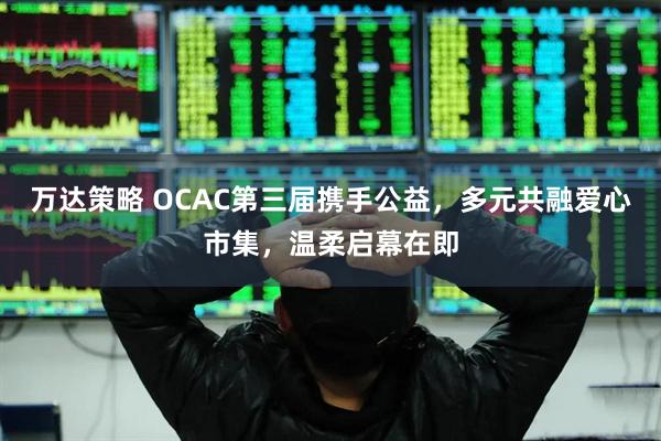 万达策略 OCAC第三届携手公益，多元共融爱心市集，温柔启幕在即